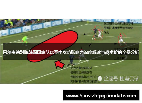 巴尔韦德对阵韩国国家队比赛中攻防影响力深度解读与战术价值全景分析