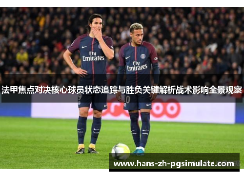法甲焦点对决核心球员状态追踪与胜负关键解析战术影响全景观察 法甲焦点对决核心球员状态追踪与胜负关键解析战术影响全景观察