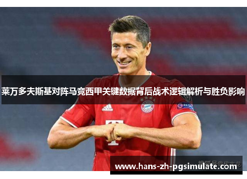 莱万多夫斯基对阵马竞西甲关键数据背后战术逻辑解析与胜负影响 莱万多夫斯基对阵马竞西甲关键数据背后战术逻辑解析与胜负影响