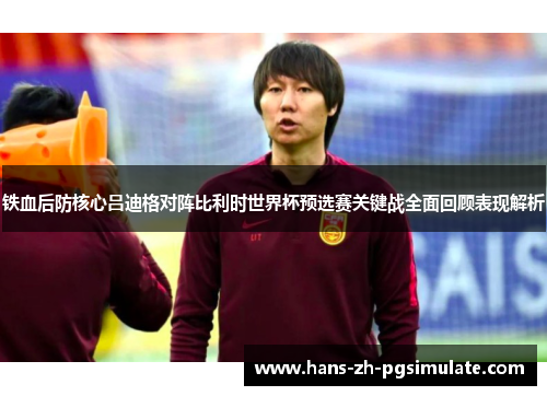 铁血后防核心吕迪格对阵比利时世界杯预选赛关键战全面回顾表现解析 铁血后防核心吕迪格对阵比利时世界杯预选赛关键战全面回顾表现解析