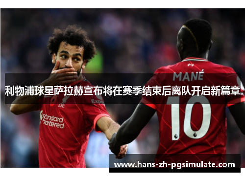 利物浦球星萨拉赫宣布将在赛季结束后离队开启新篇章