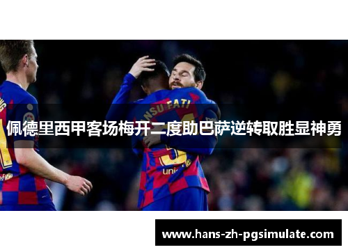 佩德里西甲客场梅开二度助巴萨逆转取胜显神勇