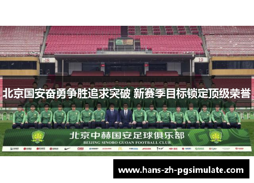 北京国安奋勇争胜追求突破 新赛季目标锁定顶级荣誉 北京国安奋勇争胜追求突破 新赛季目标锁定顶级荣誉