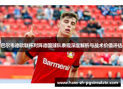 巴尔韦德欧联杯对阵德国球队表现深度解析与战术价值评估 巴尔韦德欧联杯对阵德国球队表现深度解析与战术价值评估