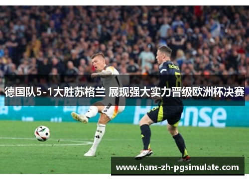 德国队5-1大胜苏格兰 展现强大实力晋级欧洲杯决赛