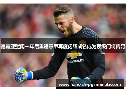 德赫亚赋闲一年后重返意甲再度闪耀成名成为顶级门将传奇 德赫亚赋闲一年后重返意甲再度闪耀成名成为顶级门将传奇