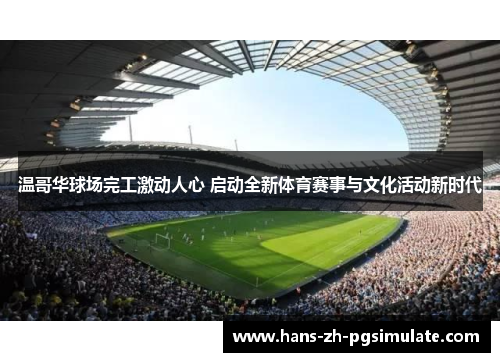 温哥华球场完工激动人心 启动全新体育赛事与文化活动新时代