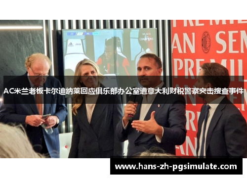 AC米兰老板卡尔迪纳莱回应俱乐部办公室遭意大利财税警察突击搜查事件