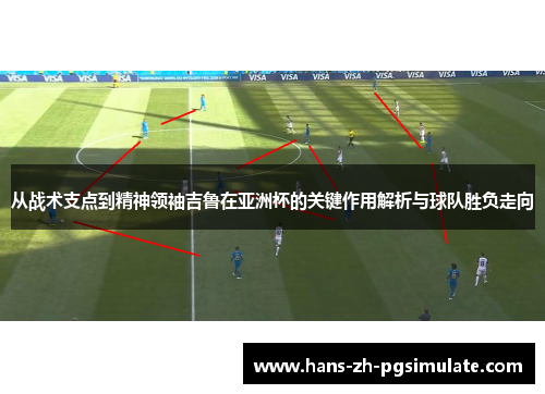 从战术支点到精神领袖吉鲁在亚洲杯的关键作用解析与球队胜负走向