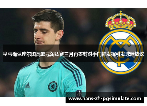 皇马确认库尔图瓦欧冠淘汰赛三月再零封对手门神发挥引发球迷热议 皇马确认库尔图瓦欧冠淘汰赛三月再零封对手门神发挥引发球迷热议