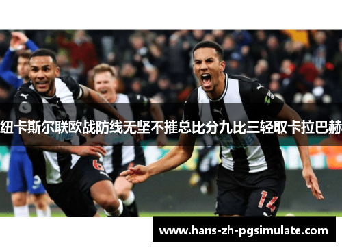 纽卡斯尔联欧战防线无坚不摧总比分九比三轻取卡拉巴赫 纽卡斯尔联欧战防线无坚不摧总比分九比三轻取卡拉巴赫