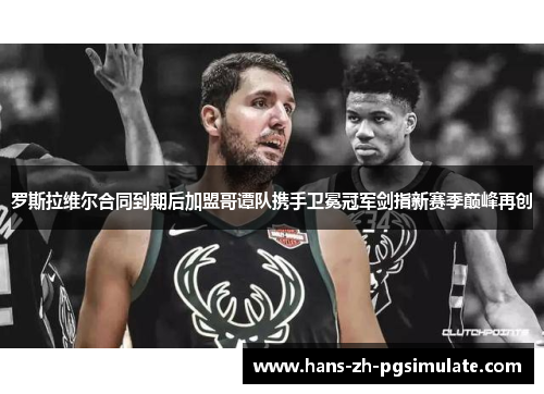 罗斯拉维尔合同到期后加盟哥谭队携手卫冕冠军剑指新赛季巅峰再创 罗斯拉维尔合同到期后加盟哥谭队携手卫冕冠军剑指新赛季巅峰再创