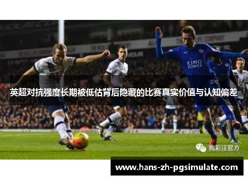 英超对抗强度长期被低估背后隐藏的比赛真实价值与认知偏差 英超对抗强度长期被低估背后隐藏的比赛真实价值与认知偏差
