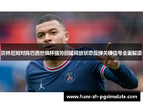 贝林厄姆对阵巴西世俱杯强势回暖释放状态反弹关键信号全面解读
