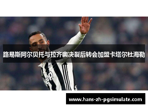 路易斯阿尔贝托与拉齐奥决裂后转会加盟卡塔尔杜海勒