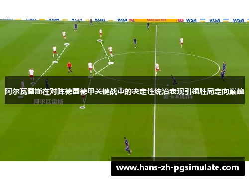 阿尔瓦雷斯在对阵德国德甲关键战中的决定性统治表现引领胜局走向巅峰