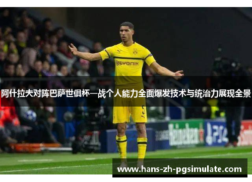 阿什拉夫对阵巴萨世俱杯一战个人能力全面爆发技术与统治力展现全景 阿什拉夫对阵巴萨世俱杯一战个人能力全面爆发技术与统治力展现全景