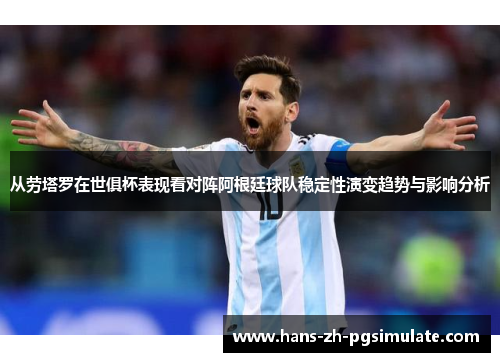 从劳塔罗在世俱杯表现看对阵阿根廷球队稳定性演变趋势与影响分析 从劳塔罗在世俱杯表现看对阵阿根廷球队稳定性演变趋势与影响分析