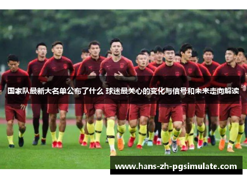 国家队最新大名单公布了什么 球迷最关心的变化与信号和未来走向解读 国家队最新大名单公布了什么 球迷最关心的变化与信号和未来走向解读