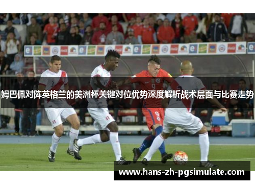 姆巴佩对阵英格兰的美洲杯关键对位优势深度解析战术层面与比赛走势 姆巴佩对阵英格兰的美洲杯关键对位优势深度解析战术层面与比赛走势