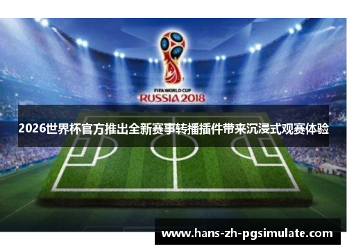 2026世界杯官方推出全新赛事转播插件带来沉浸式观赛体验 2026世界杯官方推出全新赛事转播插件带来沉浸式观赛体验
