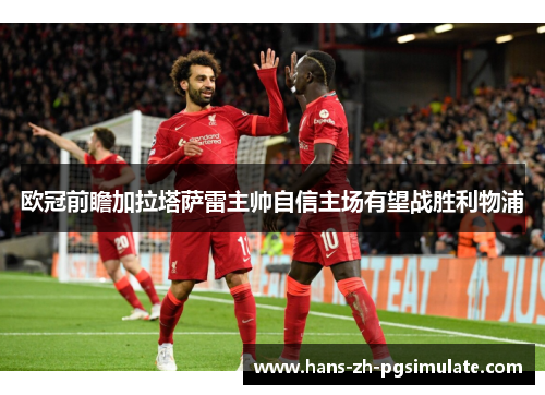 欧冠前瞻加拉塔萨雷主帅自信主场有望战胜利物浦 欧冠前瞻加拉塔萨雷主帅自信主场有望战胜利物浦