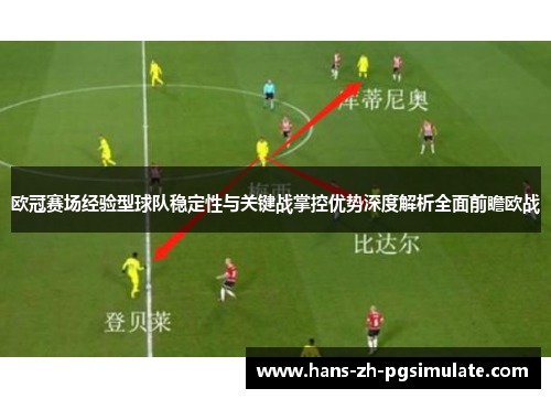 欧冠赛场经验型球队稳定性与关键战掌控优势深度解析全面前瞻欧战 欧冠赛场经验型球队稳定性与关键战掌控优势深度解析全面前瞻欧战