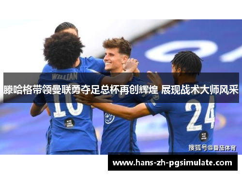 滕哈格带领曼联勇夺足总杯再创辉煌 展现战术大师风采 滕哈格带领曼联勇夺足总杯再创辉煌 展现战术大师风采